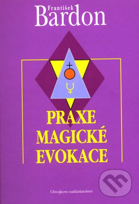 Kniha: Praxe magické evokace (František Bardon). Chvojkovo nakladatelství, 1998 Kniha: Praxe magické evokace (František Bardon). Chvojkovo nakladatelství, 1998