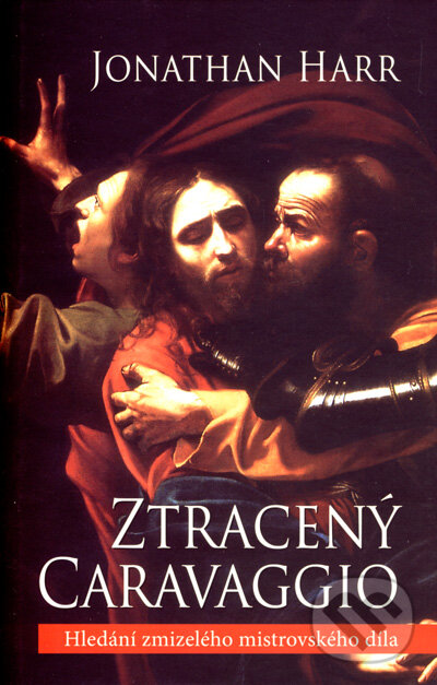 Kniha: Ztracený Caravaggio (Jonathan Harr). Slovart CZ, 2008 Kniha: Ztracený Caravaggio (Jonathan Harr). Slovart CZ, 2008