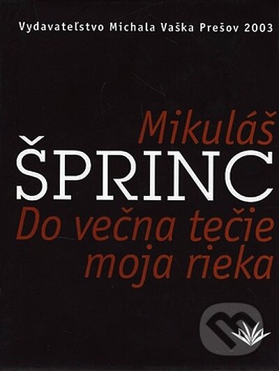 Kniha: Do večna tečie moja rieka (Mikuláš Šprinc). Vydavateľstvo Michala Vaška, 2003 Kniha: Do večna tečie moja rieka (Mikuláš Šprinc). Vydavateľstvo Michala Vaška, 2003