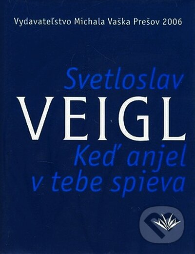 Kniha: Keď anjel v tebe spieva (Svetloslav Veigl). Vydavateľstvo Michala Vaška, 2006 Kniha: Keď anjel v tebe spieva (Svetloslav Veigl). Vydavateľstvo Michala Vaška, 2006