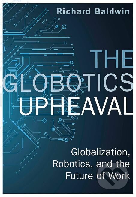 Kniha: The Globotics Upheaval (Richard Baldwin). W&N, 2019 Kniha: The Globotics Upheaval (Richard Baldwin). W&N, 2019