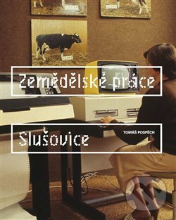Kniha: Zemědělské práce - Slušovice (Tomáš Pospěch). PositiF, 2018 Kniha: Zemědělské práce - Slušovice (Tomáš Pospěch). PositiF, 2018