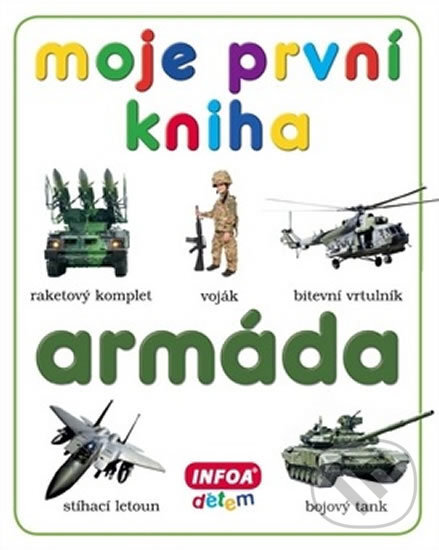 Kniha: Moje první kniha - Armáda (INFOA). INFOA, 2011 Kniha: Moje první kniha - Armáda (INFOA). INFOA, 2011
