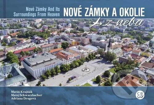 Nové Zámky a okolie z neba - Nové Zámky and its surroundings from heaven - M. Krajňák, M.Schwarzbacher, A. Drugová, CBS, 2019
