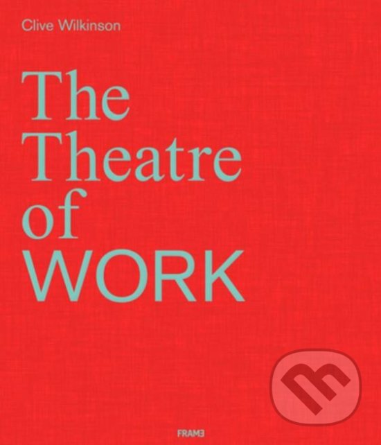 Kniha: The Theatre of Work (Clive Wilkinson). Frame, 2019 Kniha: The Theatre of Work (Clive Wilkinson). Frame, 2019