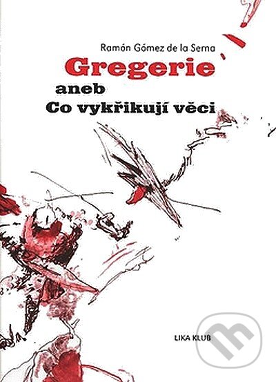 Kniha: Gregerie aneb Co vykřikují věci (Ramón Gómez de la Serna). LIKA KLUB, 2008 Kniha: Gregerie aneb Co vykřikují věci (Ramón Gómez de la Serna). LIKA KLUB, 2008