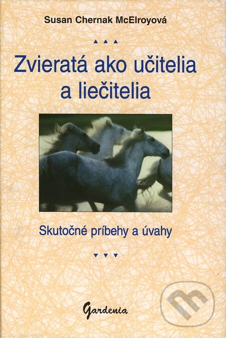 Kniha: Zvieratá ako učitelia a liečitelia (Susan Chernak McElroyová). Gardenia, 2000 Kniha: Zvieratá ako učitelia a liečitelia (Susan Chernak McElroyová). Gardenia, 2000