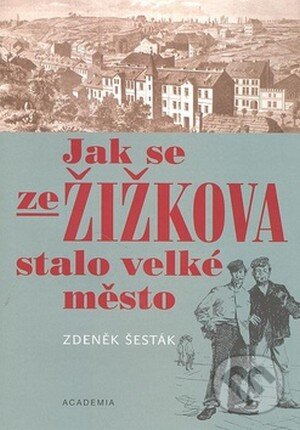 Kniha: Jak se ze Žižkova stalo velké město (Zdeněk Šesták). Academia, 2008 Kniha: Jak se ze Žižkova stalo velké město (Zdeněk Šesták). Academia, 2008