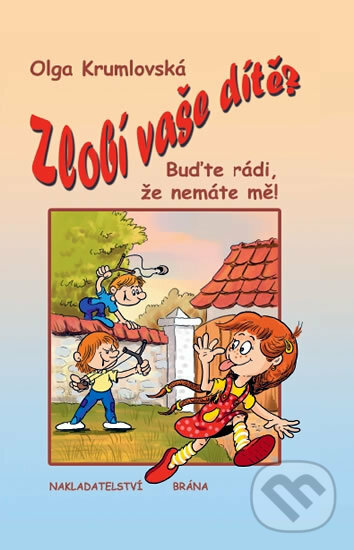Kniha: Zlobí vaše dítě? - Buďte rádi, že nemáte mě! (Olga Krumlovská). Brána, 2010 Kniha: Zlobí vaše dítě? - Buďte rádi, že nemáte mě! (Olga Krumlovská). Brána, 2010