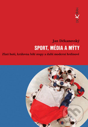 Kniha: Sport, média a mýty (Jan Děkanovský). Dokořán, 2008 Kniha: Sport, média a mýty (Jan Děkanovský). Dokořán, 2008