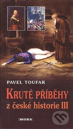 Kniha: Kruté příběhy z české historie III (Pavel Toufar). Moba, 2008 Kniha: Kruté příběhy z české historie III (Pavel Toufar). Moba, 2008