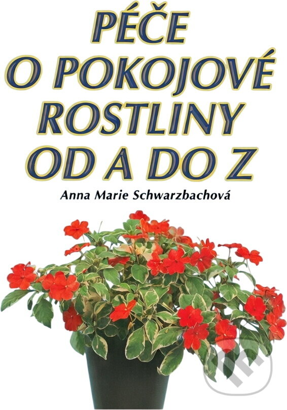Kniha: Péče o pokojové rostliny od A do Z (Anna Marie Schwarzbachová). , 2000 Kniha: Péče o pokojové rostliny od A do Z (Anna Marie Schwarzbachová). , 2000