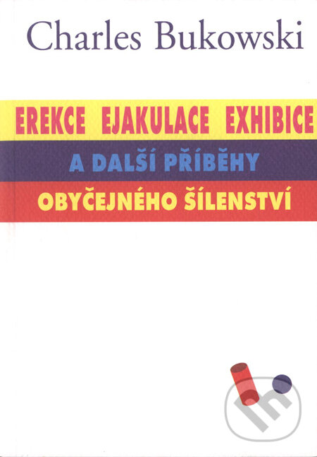 Kniha: Erekce, Ejakulace, Exhibice a další příběhy obyčejného šílenství (Charles Bukowski). Pragma, 2001 Kniha: Erekce, Ejakulace, Exhibice a další příběhy obyčejného šílenství (Charles Bukowski). Pragma, 2001