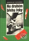 Kniha: Na druhém břehu řeky (Jaroslav Kovařík). Pragma, 2001 Kniha: Na druhém břehu řeky (Jaroslav Kovařík). Pragma, 2001