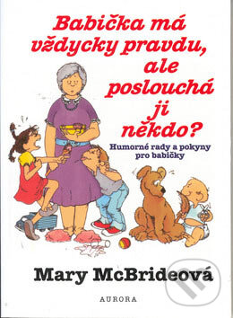 Kniha: Babička má vždycky pravdu, ale poslouchá ji někdo? (Mary McBrideová). Nakladatelství Aurora, 2006 Kniha: Babička má vždycky pravdu, ale poslouchá ji někdo? (Mary McBrideová). Nakladatelství Aurora, 2006