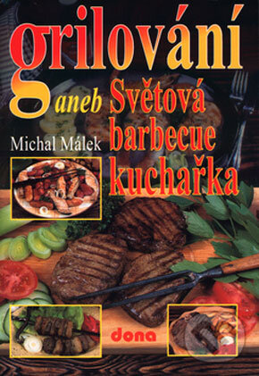 Kniha: Grilování aneb Světová barbecue kuchařka (Michal Málek). Dona, 2006 Kniha: Grilování aneb Světová barbecue kuchařka (Michal Málek). Dona, 2006