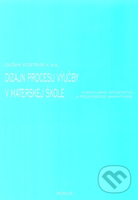 Dizajn procesu výučby v materskej škole - Dušan Kostrub a kol., Rokus, 2005