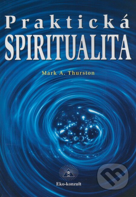 Kniha: Praktická spiritualita (Mark A. Thurston). Eko-konzult, 2000 Kniha: Praktická spiritualita (Mark A. Thurston). Eko-konzult, 2000