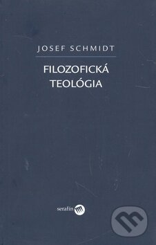 Kniha: Filozofická teológia (Josef Schmidt). Serafín, 2008 Kniha: Filozofická teológia (Josef Schmidt). Serafín, 2008