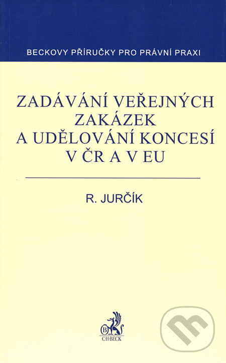 Zadávání veřejných zakázek a udělování koncesí v ČR a v EU - Radek Jurčík, C. H. Beck, 2007