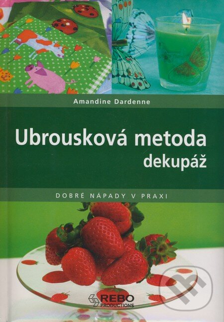 Kniha: Ubrousková metoda dekupáž (Amandine Dardenne). Rebo, 2008 Kniha: Ubrousková metoda dekupáž (Amandine Dardenne). Rebo, 2008