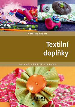 Kniha: Textilní doplňky (Caroline Gibert). Rebo, 2008 Kniha: Textilní doplňky (Caroline Gibert). Rebo, 2008