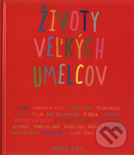 Kniha: Životy veľkých umelcov (Charlie Ayres). Slovart, 2008 Kniha: Životy veľkých umelcov (Charlie Ayres). Slovart, 2008