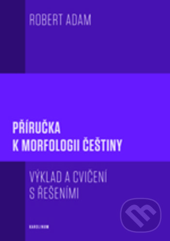 Kniha: Příručka k morfologii češtiny (Robert Adam). Karolinum, 2019 Kniha: Příručka k morfologii češtiny (Robert Adam). Karolinum, 2019