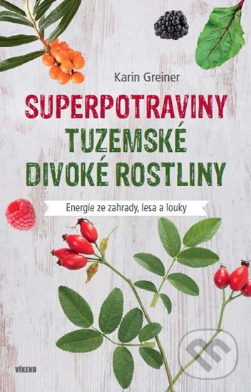 Kniha: Superpotraviny - Tuzemské divoké rostliny (Karin Greinerová). Víkend, 2018 Kniha: Superpotraviny - Tuzemské divoké rostliny (Karin Greinerová). Víkend, 2018