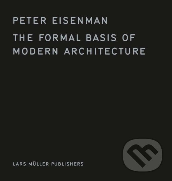 Kniha: The Formal Basis of Modern Architecture (Peter Eisenman). Lars Muller Publishers, 2018 Kniha: The Formal Basis of Modern Architecture (Peter Eisenman). Lars Muller Publishers, 2018