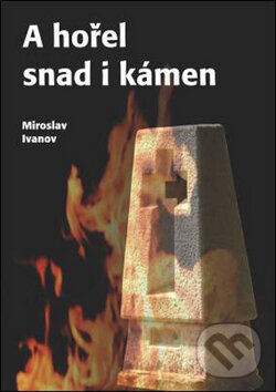 Kniha: A hořel snad i kámen (Miroslav Ivanov). Oftis, 2008 Kniha: A hořel snad i kámen (Miroslav Ivanov). Oftis, 2008