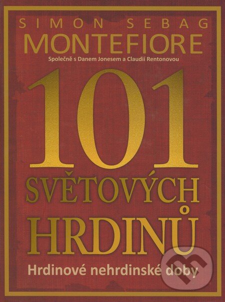 Kniha: 101 světových hrdinů (Simon Sebag Montefiore). Deus, 2008 Kniha: 101 světových hrdinů (Simon Sebag Montefiore). Deus, 2008