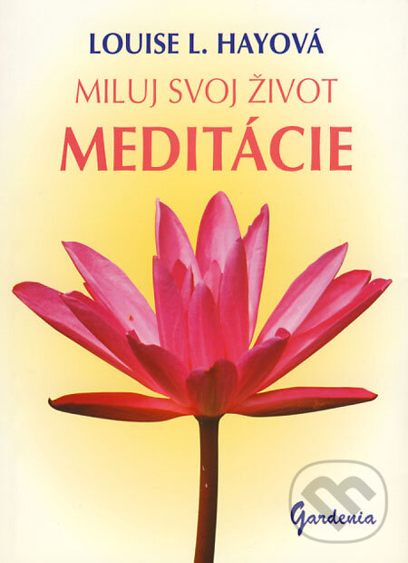 Kniha: Miluj svoj život - Meditácie (Louise L. Hay). Gardenia, 2008 Kniha: Miluj svoj život - Meditácie (Louise L. Hay). Gardenia, 2008