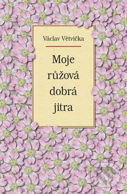Kniha: Moje růžová dobrá jitra (Václav Větvička). Vašut, 2006 Kniha: Moje růžová dobrá jitra (Václav Větvička). Vašut, 2006