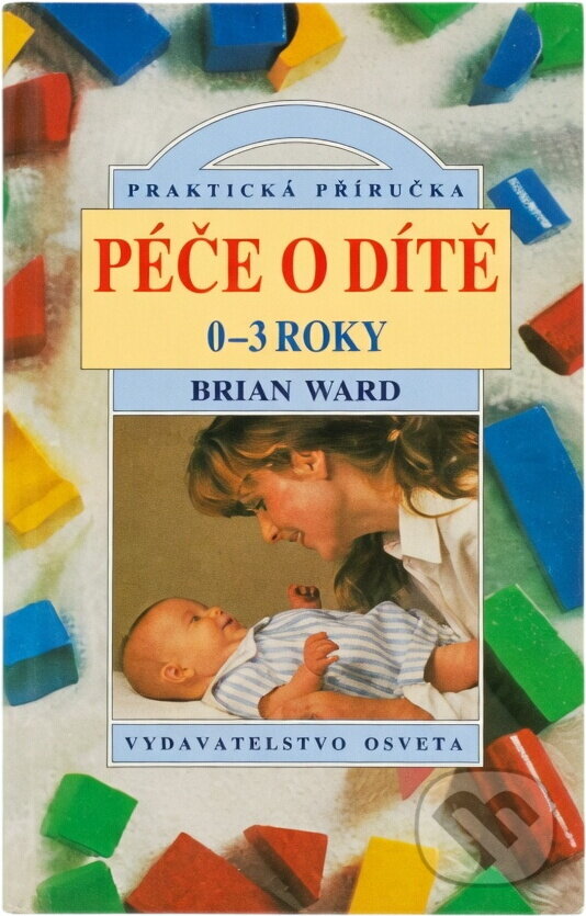 Kniha: Péče o dítě 0 - 3 roky (Brian Ward). Osveta Kniha: Péče o dítě 0 - 3 roky (Brian Ward). Osveta