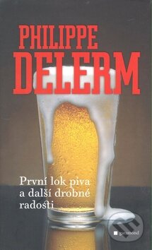 Kniha: První lok piva a další drobné radosti (Philippe Delerm). Garamond, 2008 Kniha: První lok piva a další drobné radosti (Philippe Delerm). Garamond, 2008