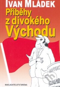Kniha: Příběhy z divokého Východu (Ivan Mládek). Brána, 2008 Kniha: Příběhy z divokého Východu (Ivan Mládek). Brána, 2008
