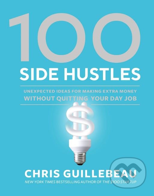 Kniha: 100 Side Hustles (Chris Guillebeau). Ten speed, 2019 Kniha: 100 Side Hustles (Chris Guillebeau). Ten speed, 2019