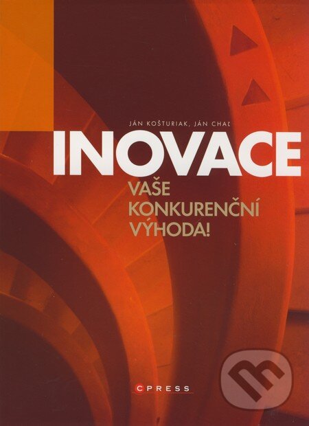 Inovace - vaše konkurenční výhoda! - Ján Košturiak, Ján Chaľ, Computer Press, 2008