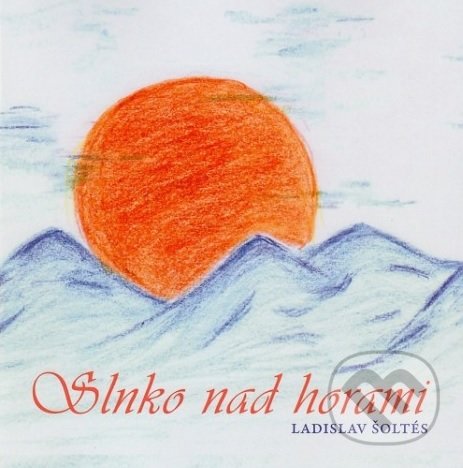 Kniha: Slnko nad horami (Ladislav Šoltés). Ladislav Šoltés, 2018 Kniha: Slnko nad horami (Ladislav Šoltés). Ladislav Šoltés, 2018