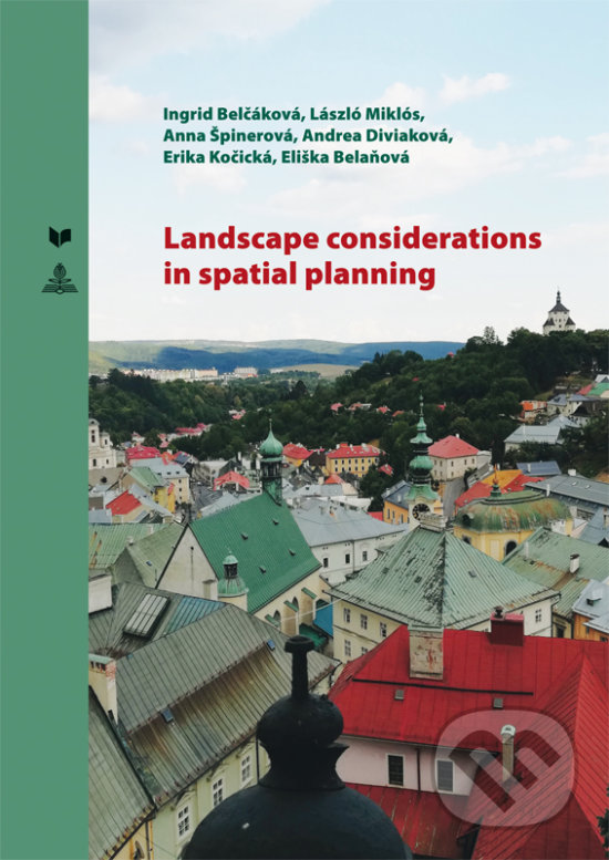 Kniha: Landscape considerations in spatial planning (Andrea Diviaková, Anna Špinerová, Eliška Belaňová, Erika Košická, Ingrid Belčáková a László Miklós). VEDA, Peter Lang, 2019 Kniha: Landscape considerations in spatial planning (Andrea Diviaková, Anna Špinerová, Eliška Belaňová, Erika Košická, Ingrid Belčáková a László Miklós). VEDA, Peter Lang, 2019