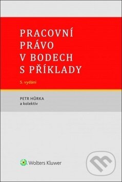 Kniha: Pracovní právo v bodech s příklady (Petr Hůrka a kolektív). Wolters Kluwer ČR, 2019 Kniha: Pracovní právo v bodech s příklady (Petr Hůrka a kolektív). Wolters Kluwer ČR, 2019