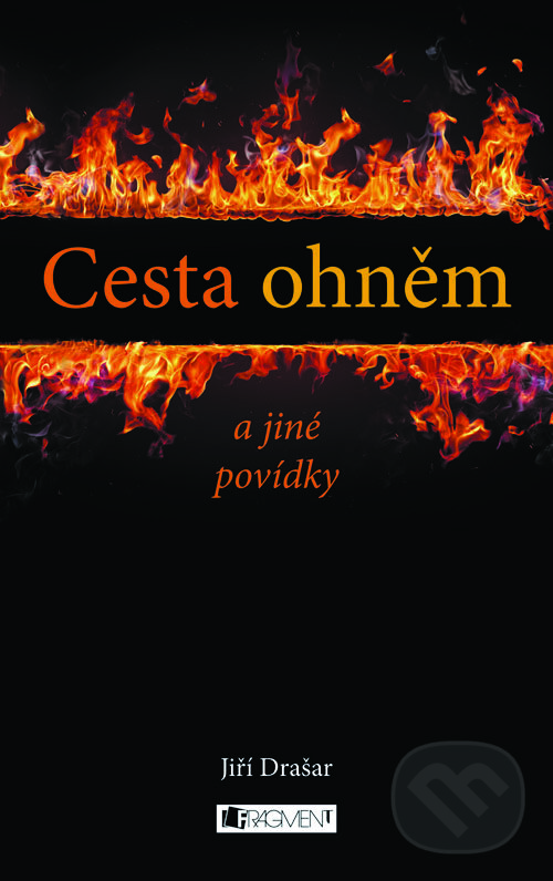 Cesta ohněm a jiné povídky - Jiří Drašar, Nakladatelství Fragment, 2012