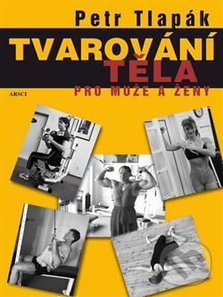 Kniha: Tvarování těla pro muže a ženy (Petr Tlapák). ARSCI, 2019 Kniha: Tvarování těla pro muže a ženy (Petr Tlapák). ARSCI, 2019