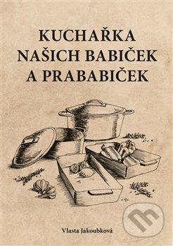 Kniha: Kuchařka našich babiček a prababiček (Vlasta Jakoubková). Powerprint, 2019 Kniha: Kuchařka našich babiček a prababiček (Vlasta Jakoubková). Powerprint, 2019