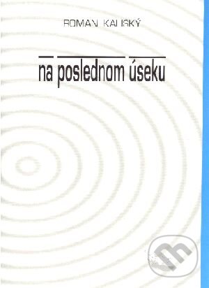 Kniha: Na poslednom úseku (Roman Kaliský). Slovenské literárne centrum, 2001 Kniha: Na poslednom úseku (Roman Kaliský). Slovenské literárne centrum, 2001