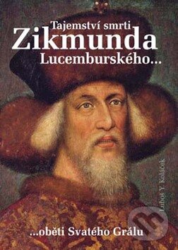 Kniha: Tajemství smrti Zikmunda Lucemburského... (Luboš Y. Koláček). Akcent, 2008 Kniha: Tajemství smrti Zikmunda Lucemburského... (Luboš Y. Koláček). Akcent, 2008
