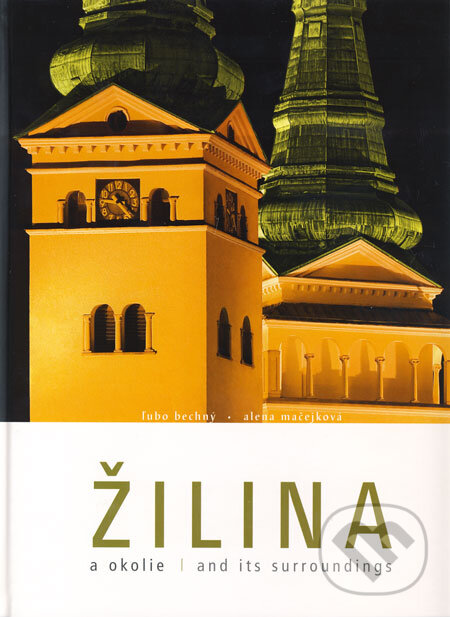 Kniha: Žilina a okolie (Alena Mačejková a Ľubo Bechný). Knižné centrum, 2008 Kniha: Žilina a okolie (Alena Mačejková a Ľubo Bechný). Knižné centrum, 2008
