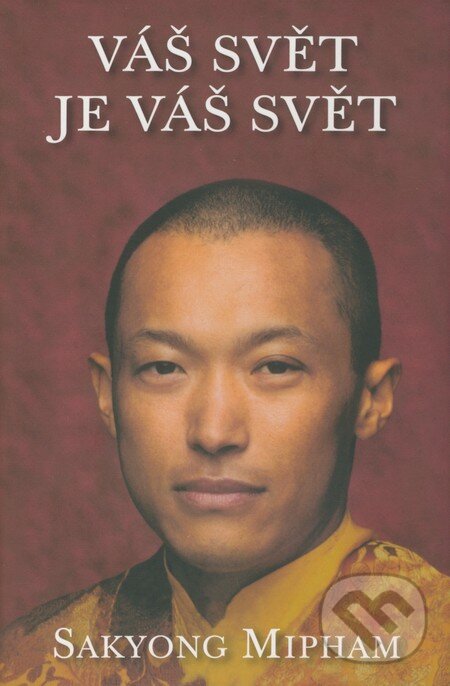Kniha: Váš svět je váš svět (Sakyong Mipham). Pragma, 2008 Kniha: Váš svět je váš svět (Sakyong Mipham). Pragma, 2008