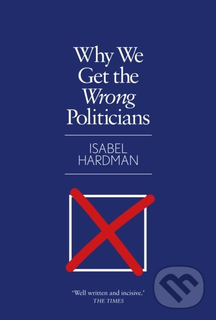 Kniha: Why We Get the Wrong Politicians (Isabel Hardman). Atlantic Books, 2019 Kniha: Why We Get the Wrong Politicians (Isabel Hardman). Atlantic Books, 2019